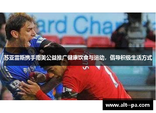 苏亚雷斯携手南美公益推广健康饮食与运动，倡导积极生活方式