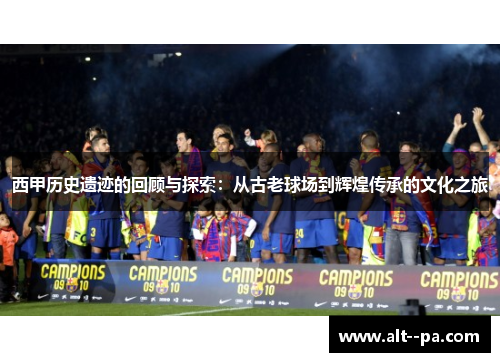 西甲历史遗迹的回顾与探索：从古老球场到辉煌传承的文化之旅