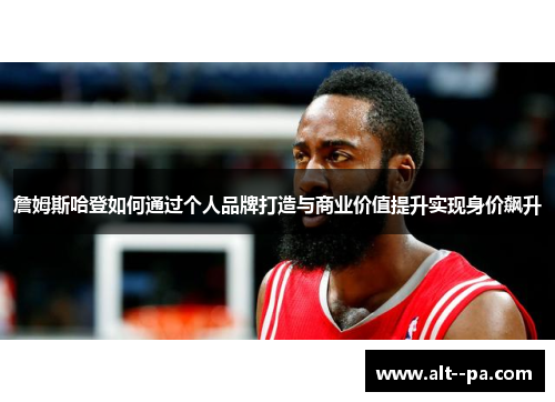 詹姆斯哈登如何通过个人品牌打造与商业价值提升实现身价飙升