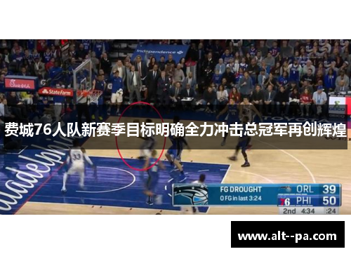 费城76人队新赛季目标明确全力冲击总冠军再创辉煌 费城76人队新赛季目标明确全力冲击总冠军再创辉煌