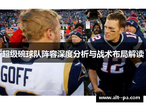 超级碗球队阵容深度分析与战术布局解读
