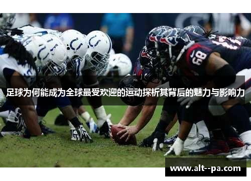 足球为何能成为全球最受欢迎的运动探析其背后的魅力与影响力
