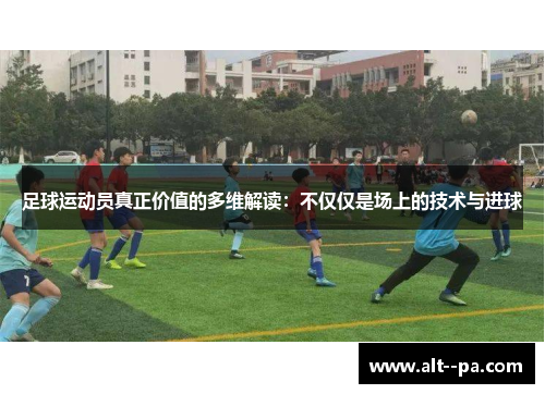 足球运动员真正价值的多维解读：不仅仅是场上的技术与进球