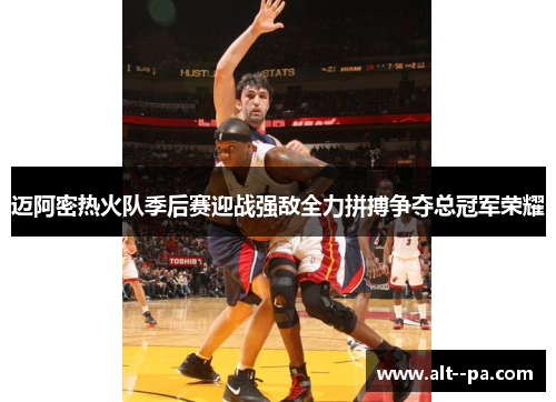 迈阿密热火队季后赛迎战强敌全力拼搏争夺总冠军荣耀