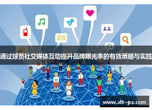 通过球员社交媒体互动提升品牌曝光率的有效策略与实践