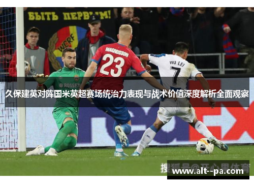 久保建英对阵国米英超赛场统治力表现与战术价值深度解析全面观察 久保建英对阵国米英超赛场统治力表现与战术价值深度解析全面观察