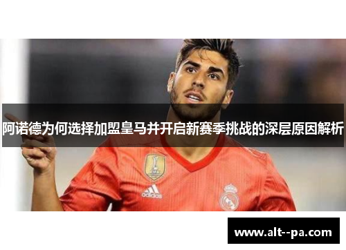 阿诺德为何选择加盟皇马并开启新赛季挑战的深层原因解析