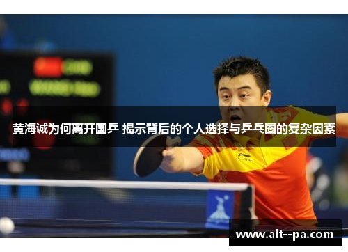 黄海诚为何离开国乒 揭示背后的个人选择与乒乓圈的复杂因素 黄海诚为何离开国乒 揭示背后的个人选择与乒乓圈的复杂因素