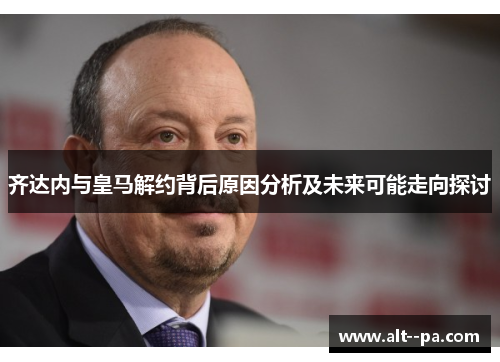 齐达内与皇马解约背后原因分析及未来可能走向探讨