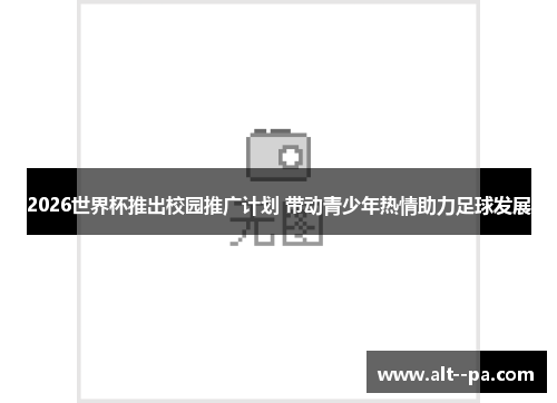 2026世界杯推出校园推广计划 带动青少年热情助力足球发展 2026世界杯推出校园推广计划 带动青少年热情助力足球发展