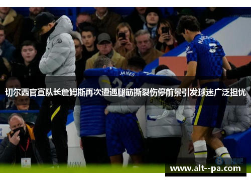 切尔西官宣队长詹姆斯再次遭遇腿筋撕裂伤停前景引发球迷广泛担忧