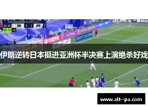 伊朗逆转日本挺进亚洲杯半决赛上演绝杀好戏