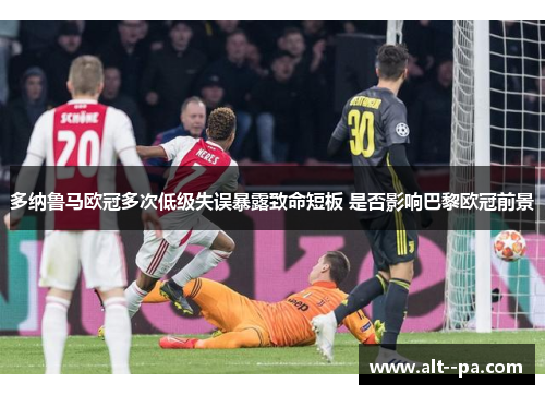 多纳鲁马欧冠多次低级失误暴露致命短板 是否影响巴黎欧冠前景