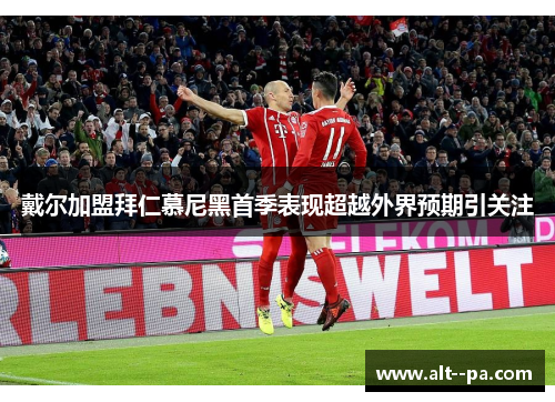 戴尔加盟拜仁慕尼黑首季表现超越外界预期引关注