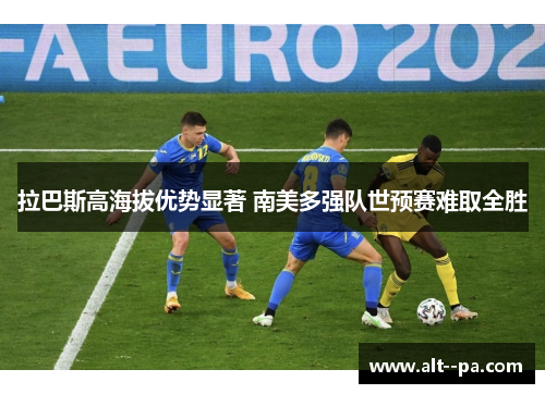 拉巴斯高海拔优势显著 南美多强队世预赛难取全胜