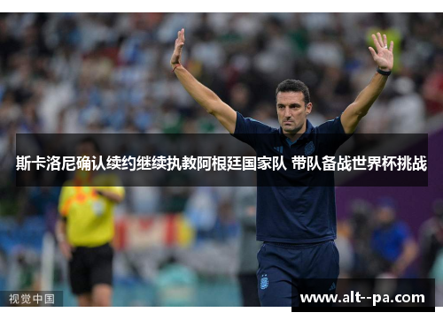 斯卡洛尼确认续约继续执教阿根廷国家队 带队备战世界杯挑战