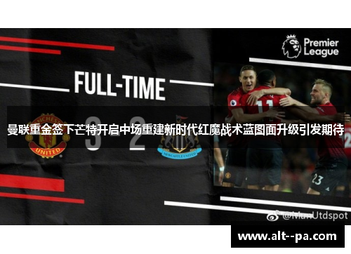 曼联重金签下芒特开启中场重建新时代红魔战术蓝图面升级引发期待