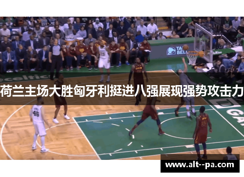 荷兰主场大胜匈牙利挺进八强展现强势攻击力