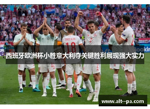 西班牙欧洲杯小胜意大利夺关键胜利展现强大实力 西班牙欧洲杯小胜意大利夺关键胜利展现强大实力