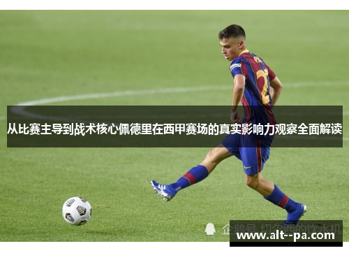 从比赛主导到战术核心佩德里在西甲赛场的真实影响力观察全面解读
