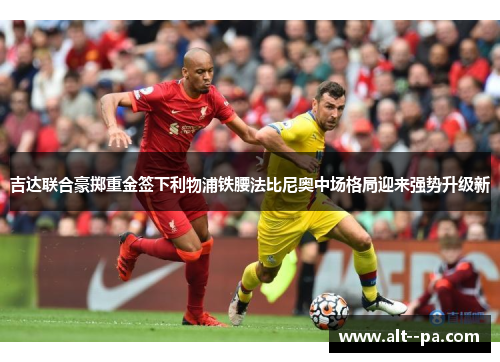 吉达联合豪掷重金签下利物浦铁腰法比尼奥中场格局迎来强势升级新