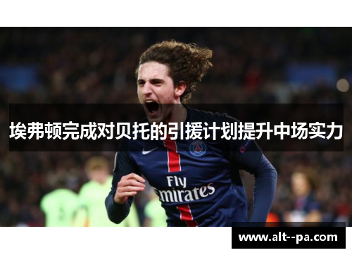 埃弗顿完成对贝托的引援计划提升中场实力