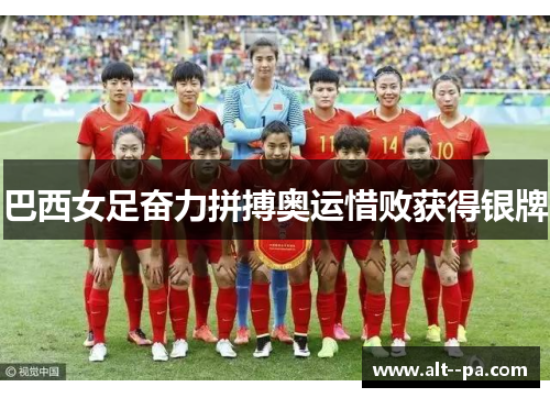 巴西女足奋力拼搏奥运惜败获得银牌
