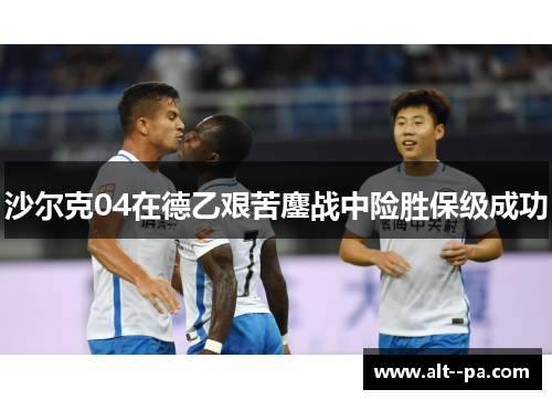 沙尔克04在德乙艰苦鏖战中险胜保级成功