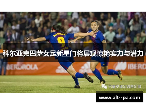 科尔亚克巴萨女足新星门将展现惊艳实力与潜力