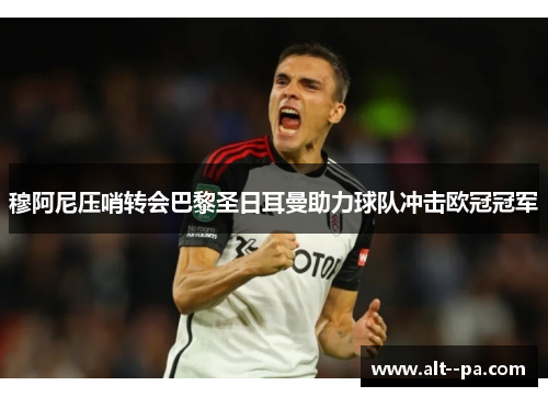 穆阿尼压哨转会巴黎圣日耳曼助力球队冲击欧冠冠军