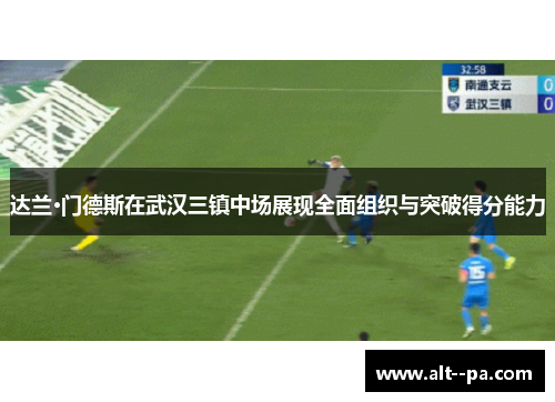 达兰·门德斯在武汉三镇中场展现全面组织与突破得分能力