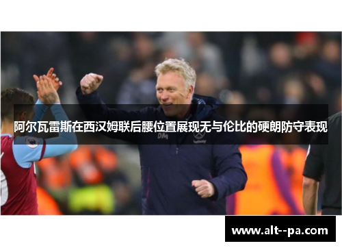 阿尔瓦雷斯在西汉姆联后腰位置展现无与伦比的硬朗防守表现