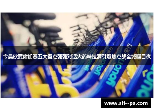 今晨欧冠附加赛五大看点强强对话火药味拉满引爆焦点战全城瞩目夜