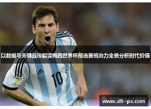 以数据与关键战役解读梅西世界杯预选赛统治力全景分析时代价值