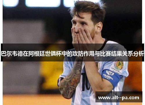 巴尔韦德在阿根廷世俱杯中的攻防作用与比赛结果关系分析
