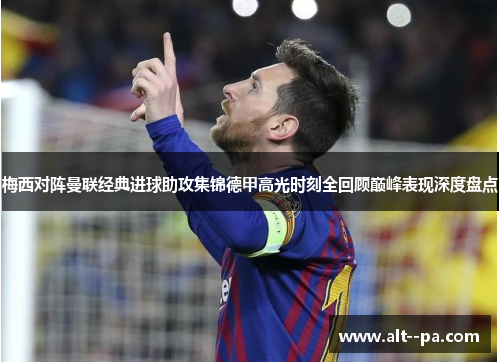 梅西对阵曼联经典进球助攻集锦德甲高光时刻全回顾巅峰表现深度盘点
