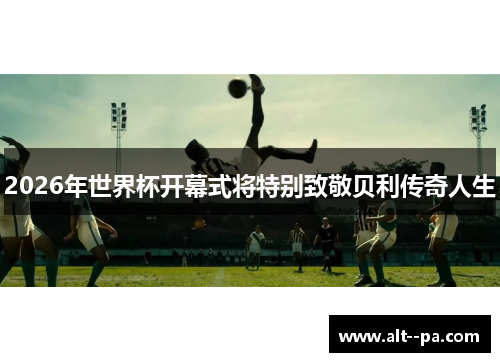 2026年世界杯开幕式将特别致敬贝利传奇人生