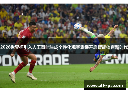 2026世界杯引入人工智能生成个性化观赛集锦开启智能体育新时代