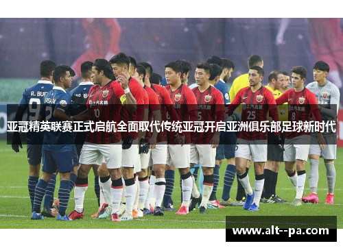 亚冠精英联赛正式启航全面取代传统亚冠开启亚洲俱乐部足球新时代