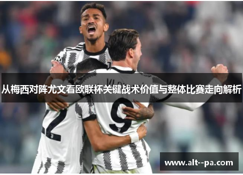 从梅西对阵尤文看欧联杯关键战术价值与整体比赛走向解析