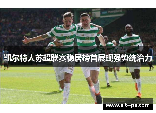 凯尔特人苏超联赛稳居榜首展现强势统治力