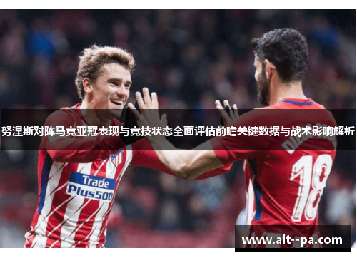 努涅斯对阵马竞亚冠表现与竞技状态全面评估前瞻关键数据与战术影响解析