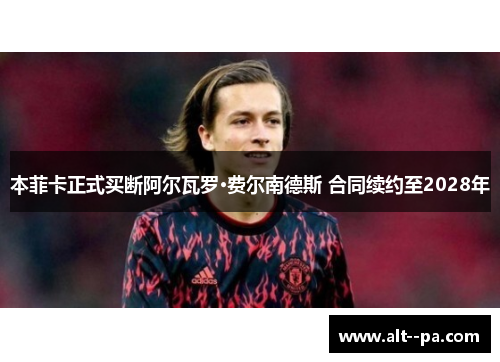本菲卡正式买断阿尔瓦罗·费尔南德斯 合同续约至2028年 本菲卡正式买断阿尔瓦罗·费尔南德斯 合同续约至2028年