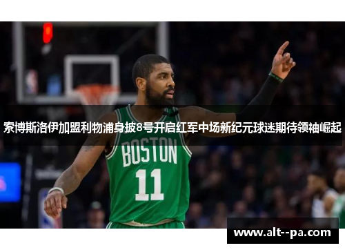 索博斯洛伊加盟利物浦身披8号开启红军中场新纪元球迷期待领袖崛起