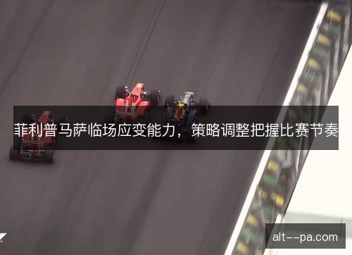菲利普马萨临场应变能力，策略调整把握比赛节奏
