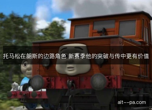托马松在朗斯的边路角色 新赛季他的突破与传中更有价值